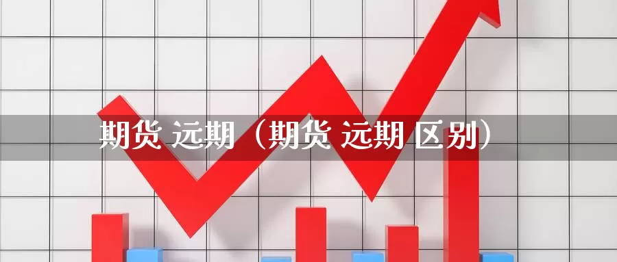 期货 远期（期货 远期 区别）_https://www.soswan.net_纳指期货直播室_第1张